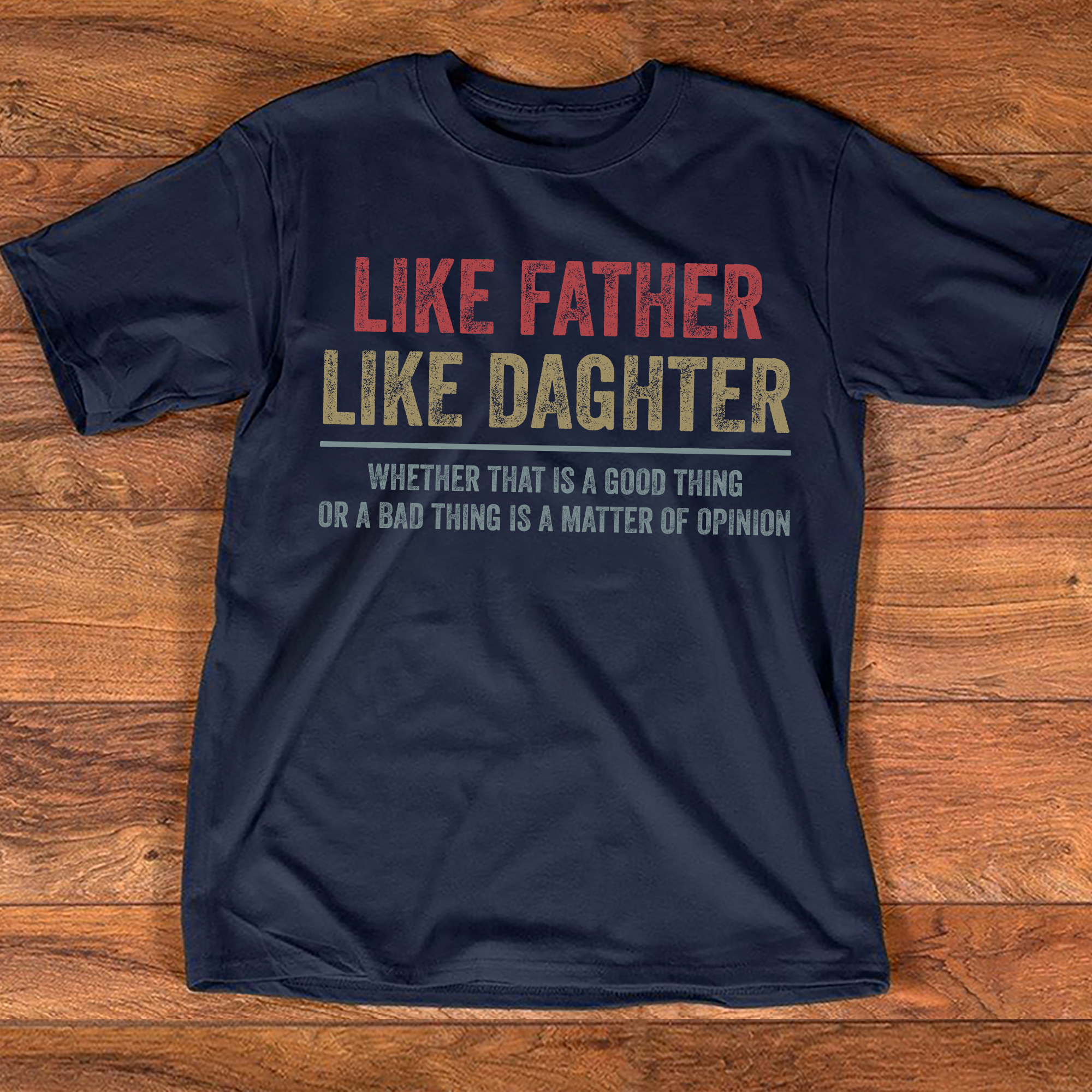Like Father Like Daghter, Whether That Is A Good Thing Or A Bad Thing Is A Matter Of Opinion, Mens T-Shirt, Fathers Day Gift Shirt For Dad
