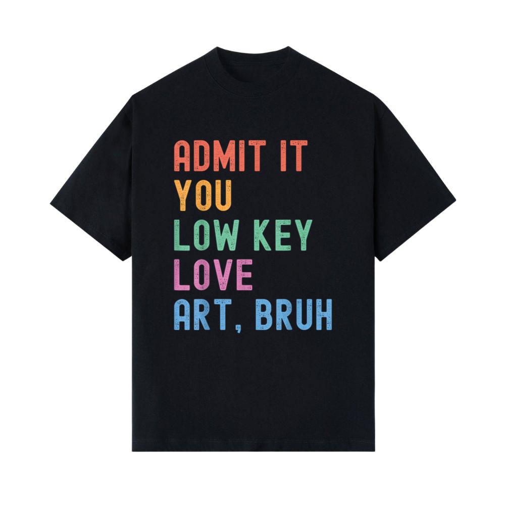 Admit It You Low Key Love Art Bruh Funny Artist Art Teacher T-Shirt 