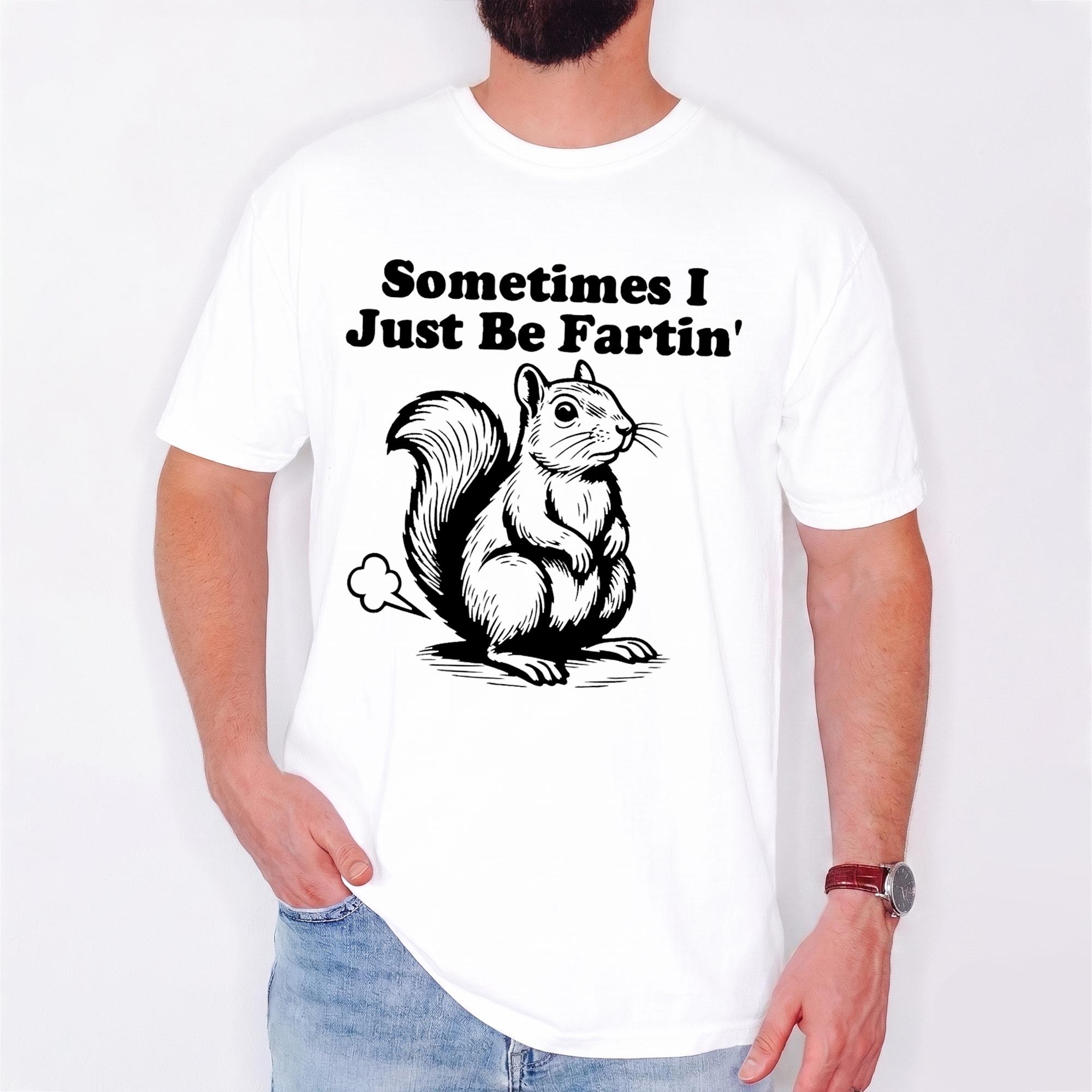 Sometimes I Just Be Fartin Graphic T-Shirt Unisex Men Women Funny Meme Humor Novelty Casual Quirky White Cotton Apparel Squirrel Joke Animal Gag Gift Ironic Everyday Viral Trend Fart Joke Squirrel Humor Novelty Graphic Tee Shirt Top.