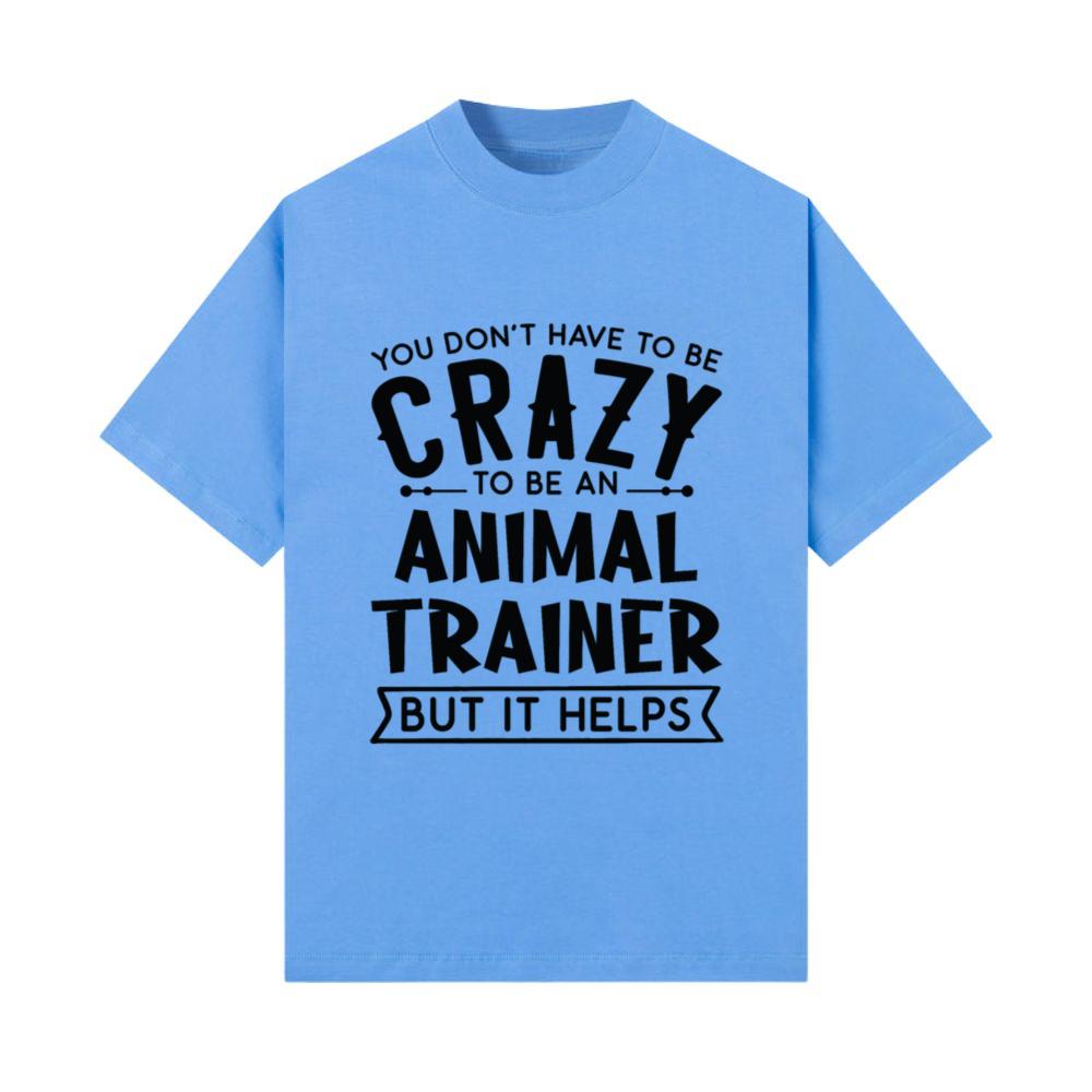 You Don't Have To Be A Crazy Animal Trainer T-Shirt